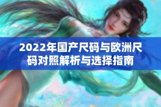 2022年国产尺码与欧洲尺码对照解析与选择指南