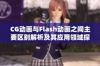 CG动画与Flash动画之间主要区别解析及其应用领域探讨