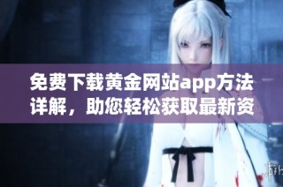 免费下载黄金网站app方法详解，助您轻松获取最新资讯