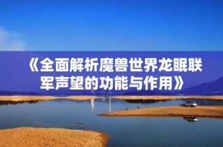 《全面解析魔兽世界龙眠联军声望的功能与作用》