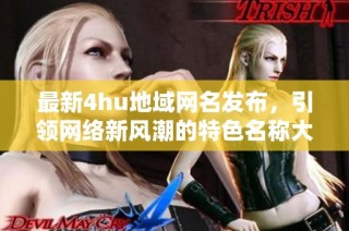 最新4hu地域网名发布，引领网络新风潮的特色名称大全