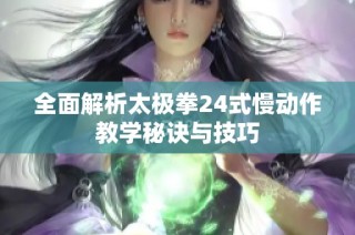 全面解析太极拳24式慢动作教学秘诀与技巧