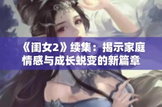 《闺女2》续集：揭示家庭情感与成长蜕变的新篇章