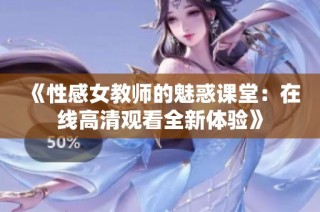 《性感女教师的魅惑课堂：在线高清观看全新体验》