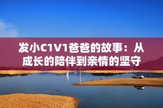 发小C1V1爸爸的故事：从成长的陪伴到亲情的坚守