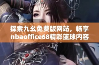 探索九幺免费版网站，畅享nbaoffice68精彩篮球内容