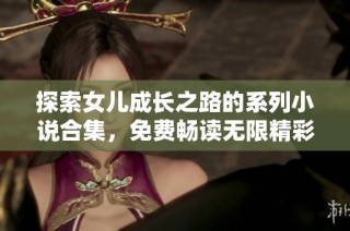 探索女儿成长之路的系列小说合集，免费畅读无限精彩故事