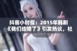 抖音小时报：2015年韩剧《我们结婚了》引发热议，社会新闻新动态大揭秘