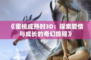 《蜜桃成熟时3D：探索爱情与成长的奇幻旅程》