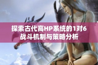 探索古代高HP系统的1对6战斗机制与策略分析