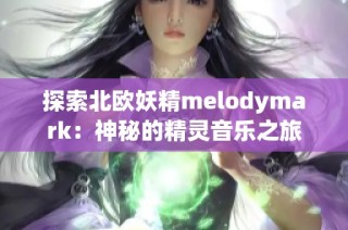 探索北欧妖精melodymark：神秘的精灵音乐之旅