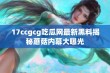 17ccgcg吃瓜网最新黑料揭秘蘑菇内幕大曝光