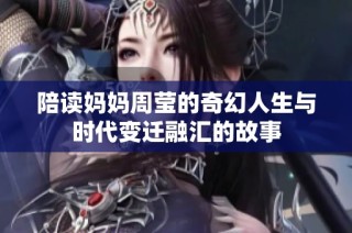 陪读妈妈周莹的奇幻人生与时代变迁融汇的故事