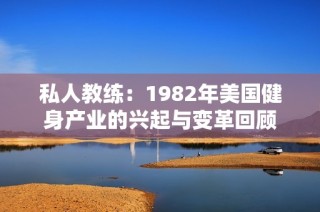 私人教练：1982年美国健身产业的兴起与变革回顾