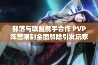 部落与联盟携手合作 PVP阵营限制全面解除引发玩家热潮