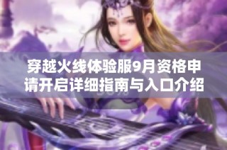 穿越火线体验服9月资格申请开启详细指南与入口介绍