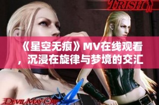 《星空无痕》MV在线观看，沉浸在旋律与梦境的交汇中