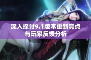 深入探讨9.1版本更新亮点与玩家反馈分析