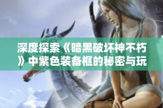 深度探索《暗黑破坏神不朽》中紫色装备框的秘密与玩法解析