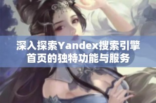 深入探索Yandex搜索引擎首页的独特功能与服务