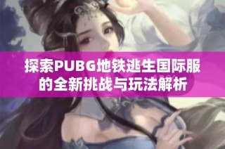 探索PUBG地铁逃生国际服的全新挑战与玩法解析