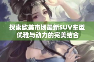 探索欧美市场最新SUV车型 优雅与动力的完美结合