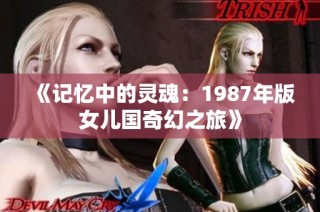 《记忆中的灵魂：1987年版女儿国奇幻之旅》