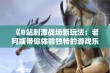 《B站刺激战场新玩法：老阿姨带你体验独特的游戏乐趣》