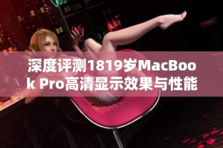 深度评测1819岁MacBook Pro高清显示效果与性能分析