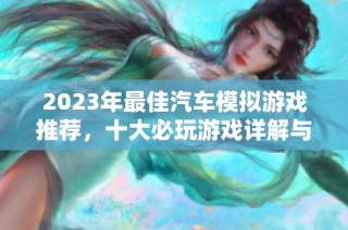 2023年最佳汽车模拟游戏推荐，十大必玩游戏详解与排行榜