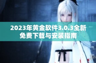 2023年黄金软件3.0.3全新免费下载与安装指南