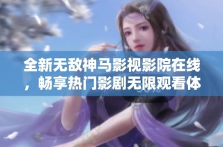 全新无敌神马影视影院在线，畅享热门影剧无限观看体验