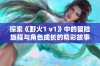 探索《野火1 v1》中的冒险旅程与角色成长的精彩故事