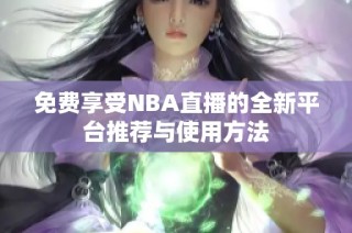 免费享受NBA直播的全新平台推荐与使用方法