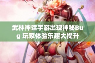 武林神话手游出现神秘Bug 玩家体验乐趣大提升