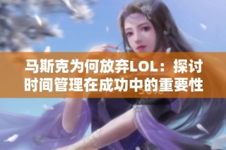 马斯克为何放弃LOL：探讨时间管理在成功中的重要性