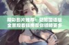 精彩影片推荐：姑娘国语版全景观看指南带你领略更多魅力