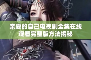 亲爱的自己电视剧全集在线观看完整版方法揭秘