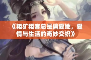 《粗犷租客总是偏爱她，爱情与生活的奇妙交织》