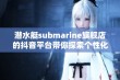 潜水艇submarine旗舰店的抖音平台带你探索个性化购物新体验