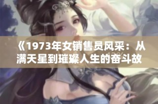 《1973年女销售员风采：从满天星到璀璨人生的奋斗故事》