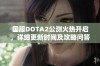 国服DOTA2公测火热开启，详细更新时间及攻略问答一览