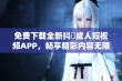 免费下载全新抖抈成人短视频APP，畅享精彩内容无限体验