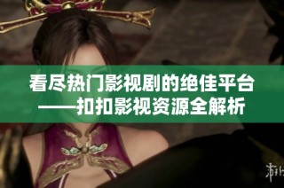 看尽热门影视剧的绝佳平台——扣扣影视资源全解析