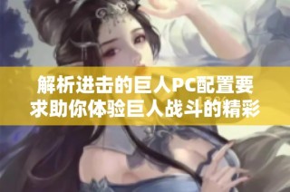 解析进击的巨人PC配置要求助你体验巨人战斗的精彩盛德堂游戏网详尽指南