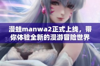 漫蛙manwa2正式上线，带你体验全新的漫游冒险世界