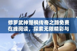 修罗武神楚枫传奇之路免费在线阅读，探索无限精彩与冒险