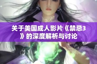 关于美国成人影片《禁忌3》的深度解析与讨论