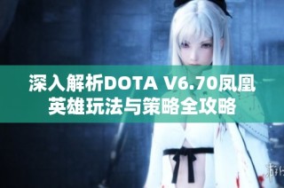 深入解析DOTA V6.70凤凰英雄玩法与策略全攻略