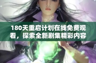 180天重启计划在线免费观看，探索全新剧集精彩内容的最佳途径